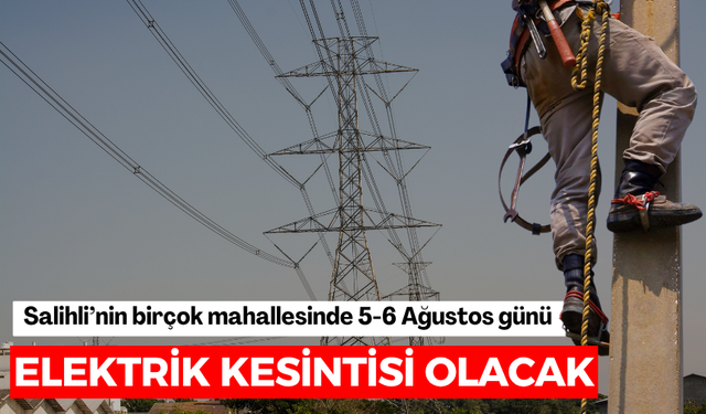 Salihli’nin birçok mahallesinde 5 -6 Ağustos günü elektrik kesintisi olacak