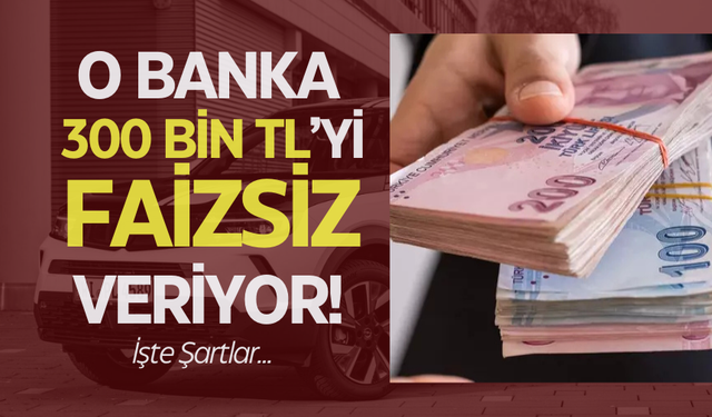 0 Faiz, 300 Bin TL! O Bankadan Kaçırılmayacak Taşıt Kredisi | İşte şartlar...