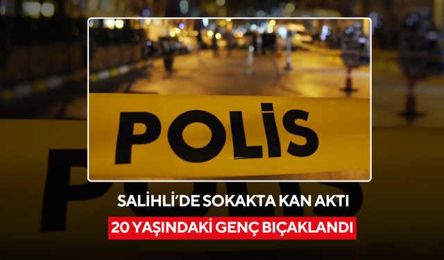 Salihli’de sokakta kan aktı: 20 yaşındaki genç bıçaklandı