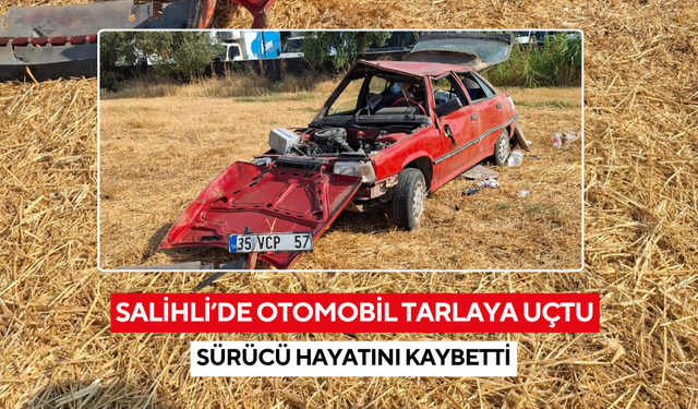Salihli’de otomobil tarlaya uçtu: Sürücü hayatını kaybetti