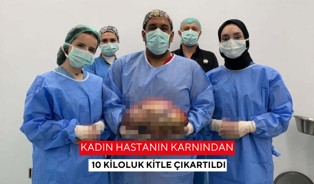 Kadın hastanın karnından 10 kiloluk kitle çıkartıldı