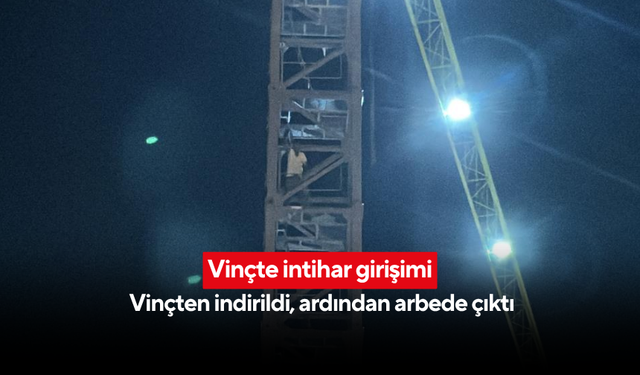 Vinçte intihar girişimi!  Vinçten indirildi, ardından arbede çıktı