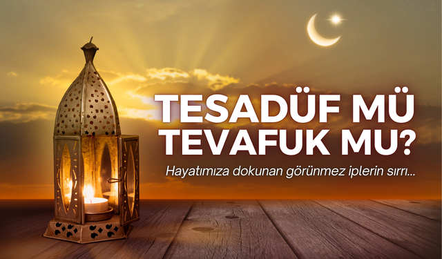 Tesadüf mü Tevafuk mu? Hayatımıza dokunan görünmez ipler