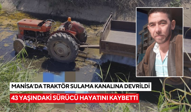 Manisa'da traktör sulama kanalına devrildi: 43 yaşındaki sürücü olay yerinde can verdi