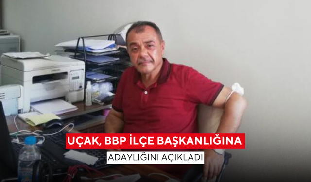 Uçak, BBP İlçe Başkanlığına adaylığını açıkladı