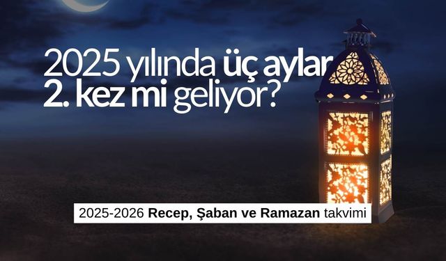 2025 yılında üç aylar 2. kez mi geliyor? 2025-2026 Recep, Şaban ve Ramazan takvimi
