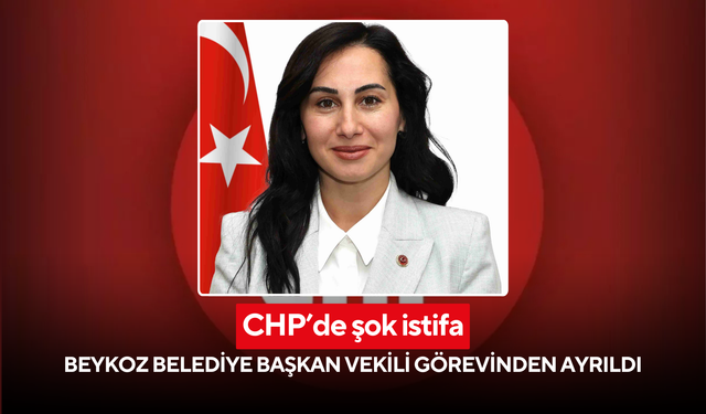 CHP’de şok istifa: Beykoz Belediye Başkan Vekili görevinden ayrıldı