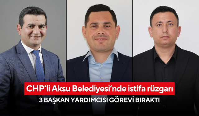 CHP’li Aksu Belediyesi’nde istifa rüzgarı: 3 başkan yardımcısı görevi bıraktı