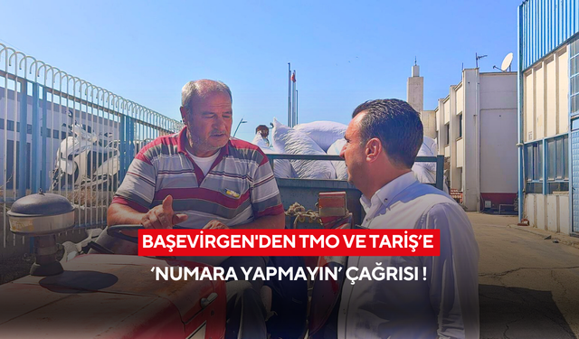 Başevirgen'den TMO ve TARİŞ’e ‘Numara yapmayın’ çağrısı !
