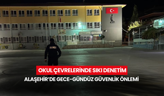 Okul çevrelerinde sıkı denetim... Alaşehir’de gece-gündüz güvenlik önlemi