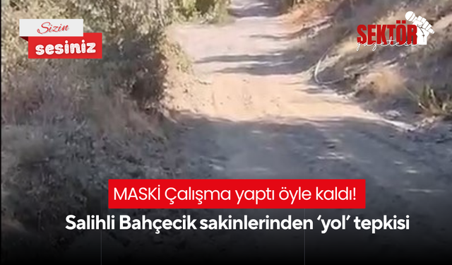 MASKİ Çalışma yaptı öyle kaldı! Salihli Bahçecik sakinlerinden ‘yol’ tepkisi