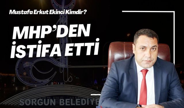 Sorgun Belediye Başkanı Mustafa Erkut Ekinci kimdir, neden MHP’den istifa etti?