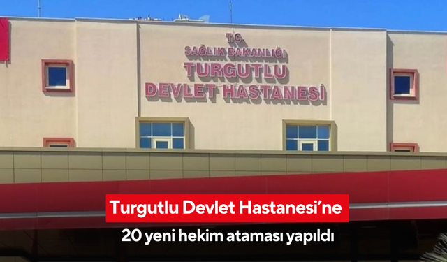 Turgutlu Devlet Hastanesi’ne 20 yeni hekim ataması yapıldı