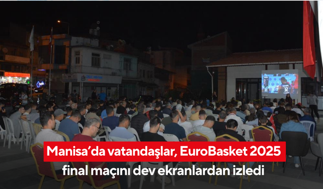 Manisa’da vatandaşlar, EuroBasket 2025 final maçını dev ekranlardan izledi