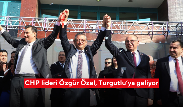 CHP lideri Özgür Özel, Turgutlu’ya geliyor