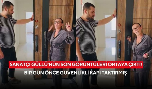 Sanatçı Güllü'nün son görüntüleri ortaya çıktı! Bir gün önce güvenlikli kapı taktırmış