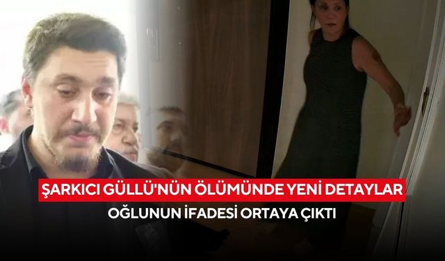 Şarkıcı Güllü'nün ölümünde yeni detaylar: Oğlunun ifadesi ortaya çıktı