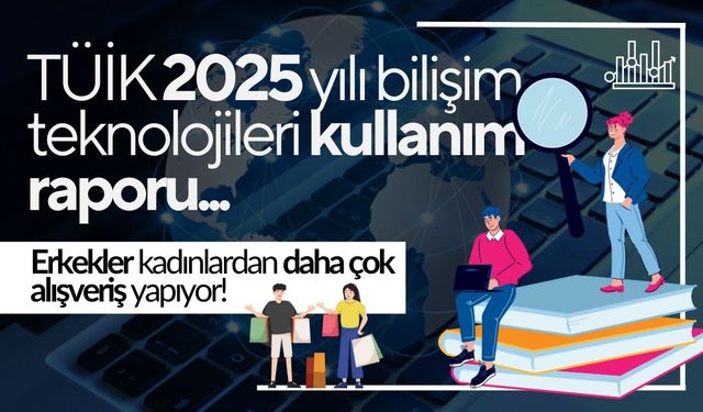 Erkekler kadınlardan daha çok alışveriş yapıyor! İşte TÜİK 2025 yılı bilişim teknolojileri kullanım raporu...