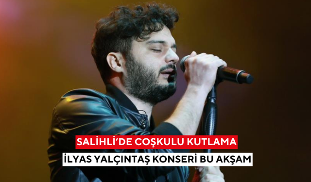 Salihli’de coşkulu kutlama: İlyas Yalçıntaş konseri bu akşam