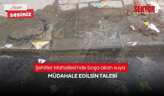 Şehitler Mahallesi’nde boşa akan suya müdahale edilsin talebi