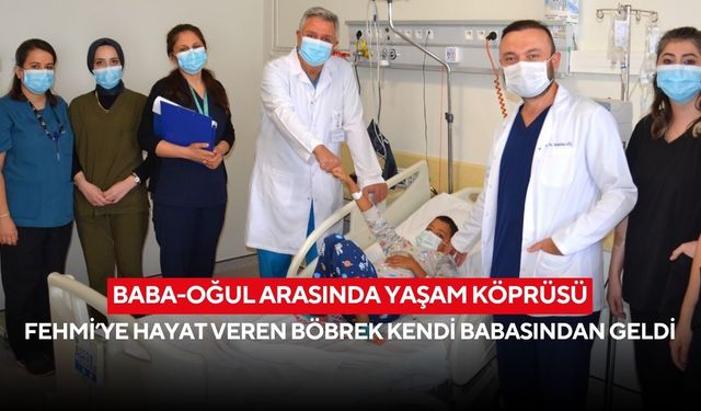 Baba-oğul arasında yaşam köprüsü: Fehmi’ye hayat veren böbrek kendi babasından geldi