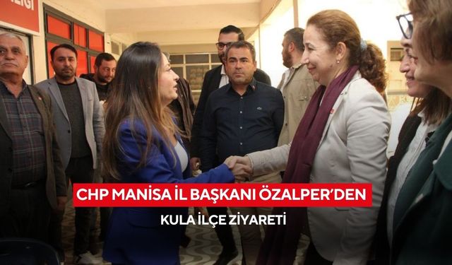 CHP Manisa İl Başkanı Özalper’den Kula İlçe Ziyareti