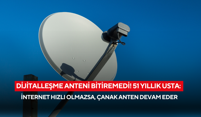Dijitalleşme anteni bitiremedi! 51 yıllık usta: İnternet hızlı olmazsa, çanak anten devam eder