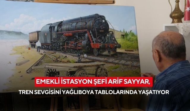 Emekli istasyon şefi Arif Sayyar, tren sevgisini yağlıboya tablolarında yaşatıyor