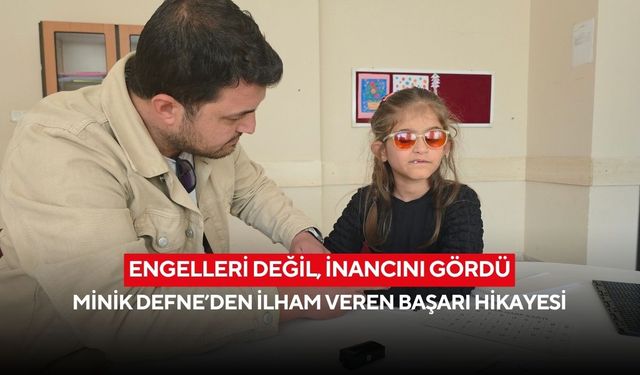 Engelleri değil, inancını gördü: Minik Defne’den ilham veren başarı hikayesi
