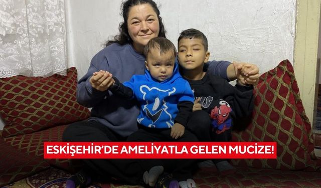 Eskişehir’de ameliyatla gelen mucize!