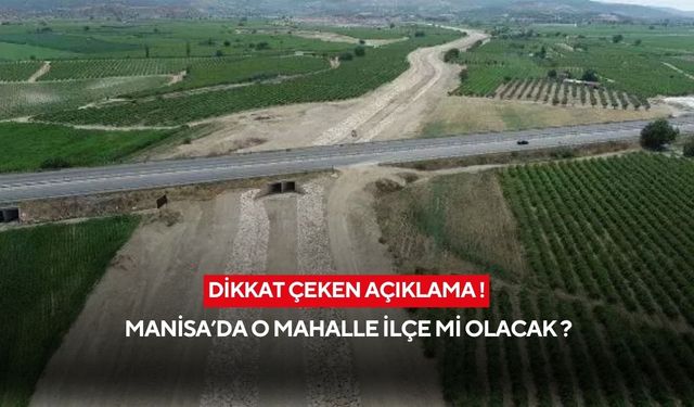 Dikkat çeken açıklama ! Manisa’da o mahalle ilçe mi olacak ?