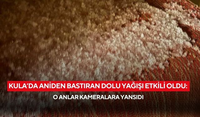 Kula’da aniden bastıran dolu yağışı etkili oldu: O anlar kameralara yansıdı