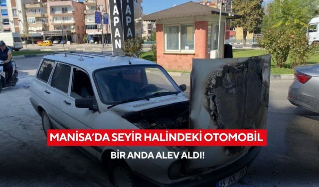 Manisa’da seyir halindeki otomobil bir anda alev aldı!