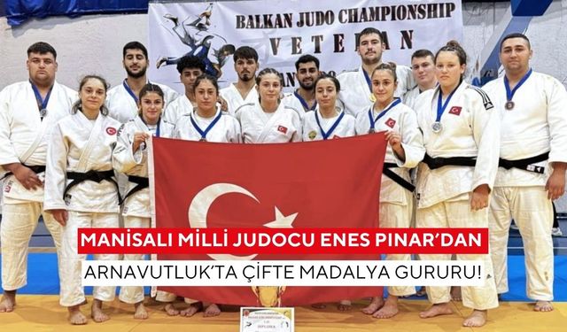 Manisalı Milli Judocu Enes Pınar’dan Arnavutluk’ta çifte madalya gururu!