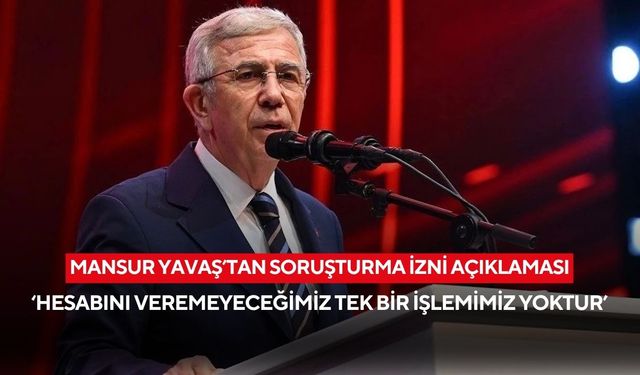 Mansur Yavaş’tan soruşturma izni açıklaması ! 'Hesabını veremeyeceğimiz tek bir işlemimiz yoktur'