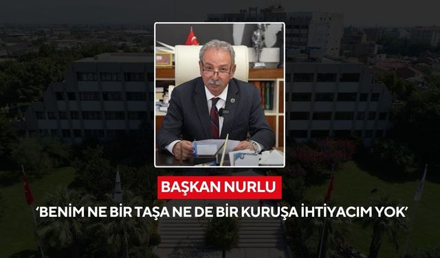 Başkan Nurlu ‘Benim ne bir taşa ne de bir kuruşa ihtiyacım yok’