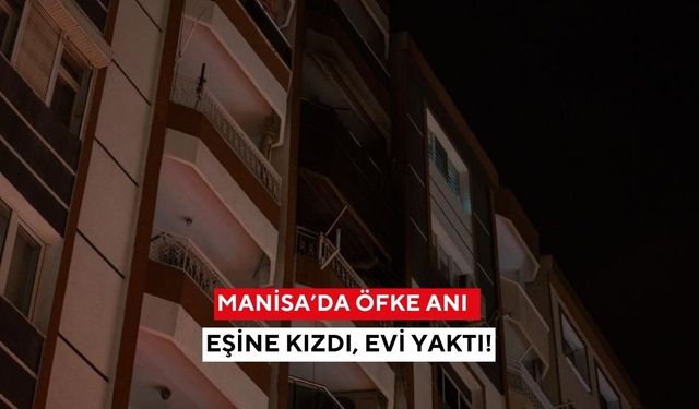 Manisa’da öfke yangını: Eşine kızan adam evi yaktı, 3 kişi dumandan etkilendi