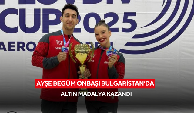 Ayşe Begüm Onbaşı Bulgaristan’da altın madalya kazandı