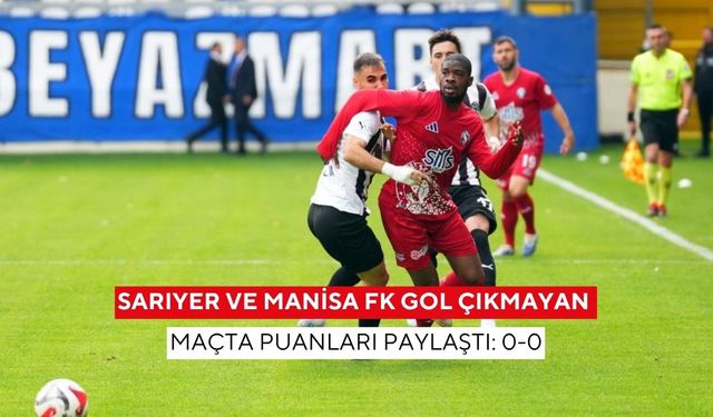 Sarıyer ve Manisa FK gol çıkmayan maçta puanları paylaştı: 0-0