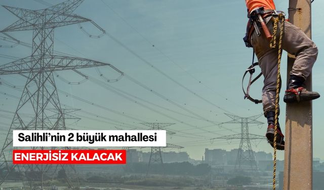Salihli’nin iki büyük mahallesi enerjisiz kalacak