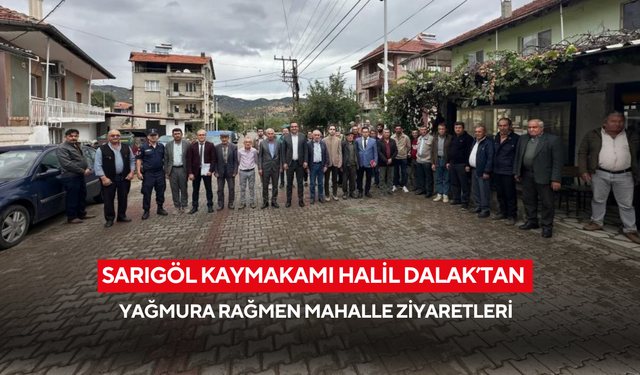 Sarıgöl Kaymakamı Halil Dalak’tan yağmura rağmen mahalle ziyaretleri