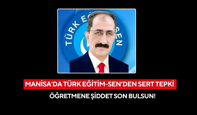 Manisa’da Türk Eğitim-Sen’den sert tepki: Öğretmene şiddet son bulsun!