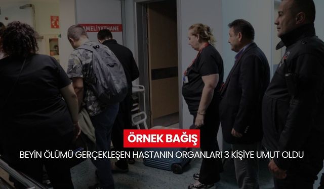 Kaybedilen bir yaşam, üç yeni umut… Beyin ölümü gerçekleşen hastanın organları 3 kişiye umut oldu