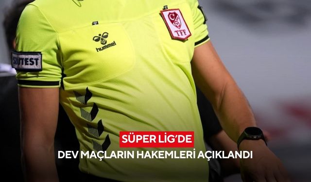 Süper Lig'de dev maçların hakemleri açıklandı