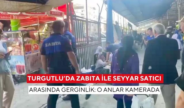 Turgutlu’da zabıta ile seyyar satıcı arasında gerginlik: O anlar kamerada