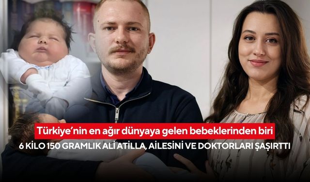 Türkiye’nin en ağır dünyaya gelen bebeklerinden biri: 6 kilo 150 gramlık Ali Atilla, ailesini ve doktorları şaşırttı