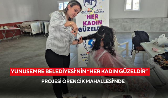Yunusemre Belediyesi’nin “Her Kadın Güzeldir” projesi Örencik Mahallesi’nde