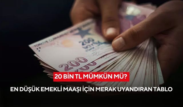 20 bin TL mümkün mü? En düşük emekli maaşı için merak uyandıran tablo