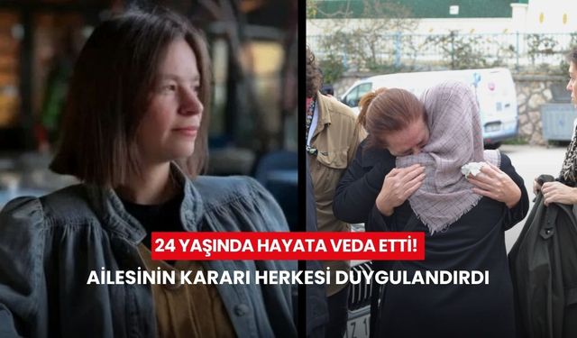 24 yaşında hayata veda etti! Ailesinin kararı herkesi duygulandırdı