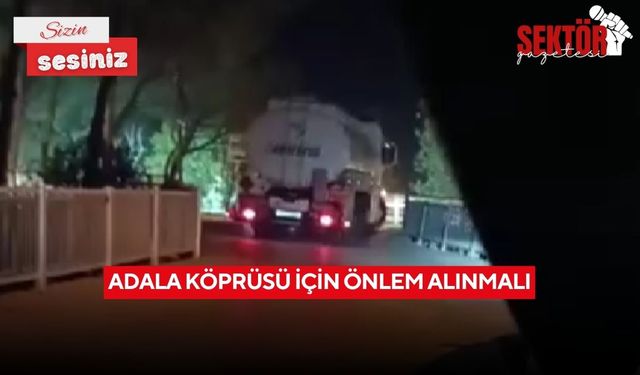 Adala Köprüsü için önlem alınmalı